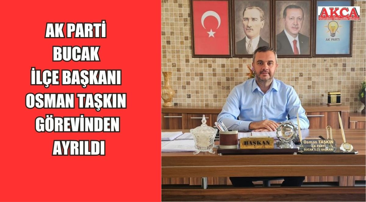 AK Parti Bucak İlçe Başkanı  Osman Taşkın görevinden ayrıldı