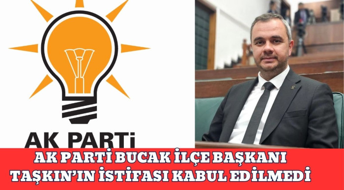 AK PARTİ BUCAK İLÇE BAŞKANI TAŞKIN’IN İSTİFASI KABUL EDİLMEDİ