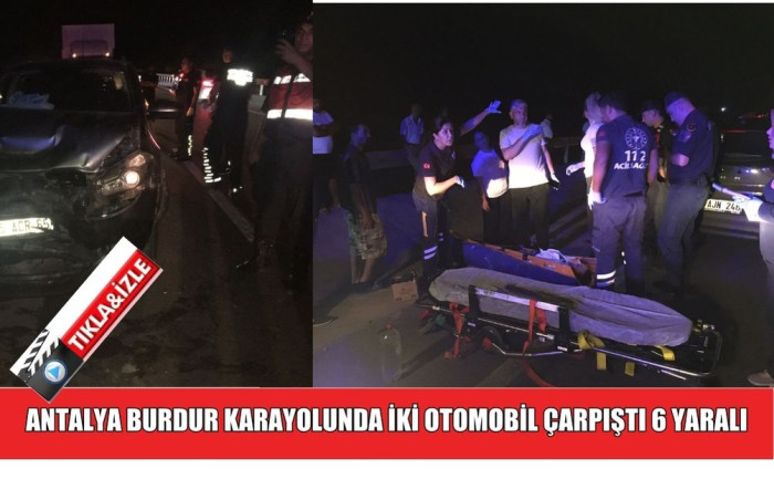 ANTALYA BURDUR KARAYOLUNDA İKİ OTOMOBİL ÇARPIŞTI 6 YARALI